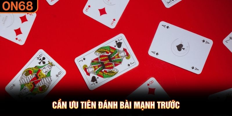 Cần ưu ti&ecirc;n đ&aacute;nh b&agrave;i mạnh trước