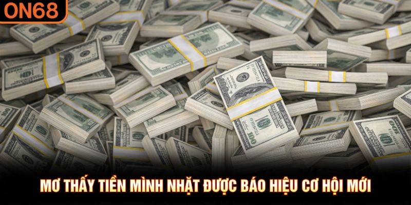 Mơ thấy tiền m&igrave;nh nhặt được b&aacute;o hiệu cơ hội mới